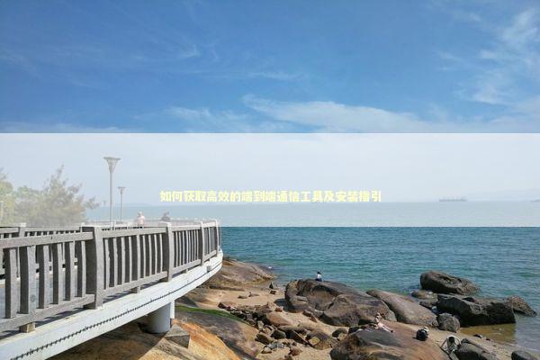 如何获取高效的端到端通信工具及安装指引 IT技术