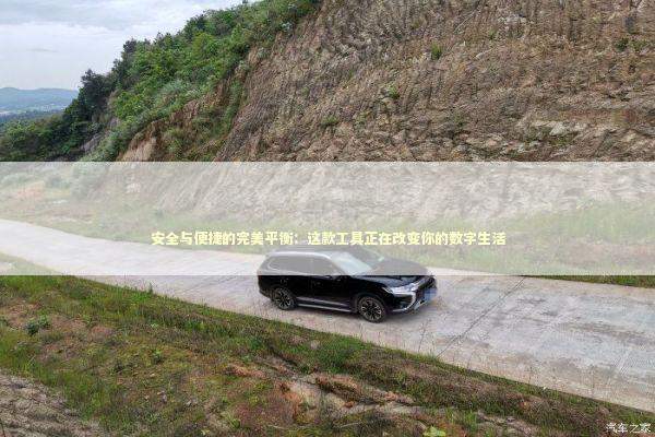 安全与便捷的完美平衡：这款工具正在改变你的数字生活 IT技术