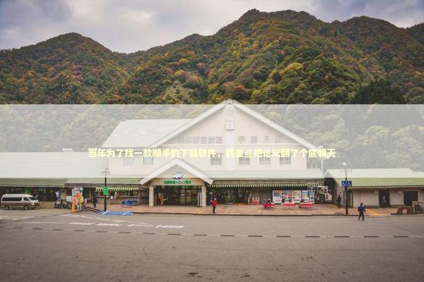 当年为了找一款顺手的下载软件，我差点把论坛翻了个底朝天 IT技术